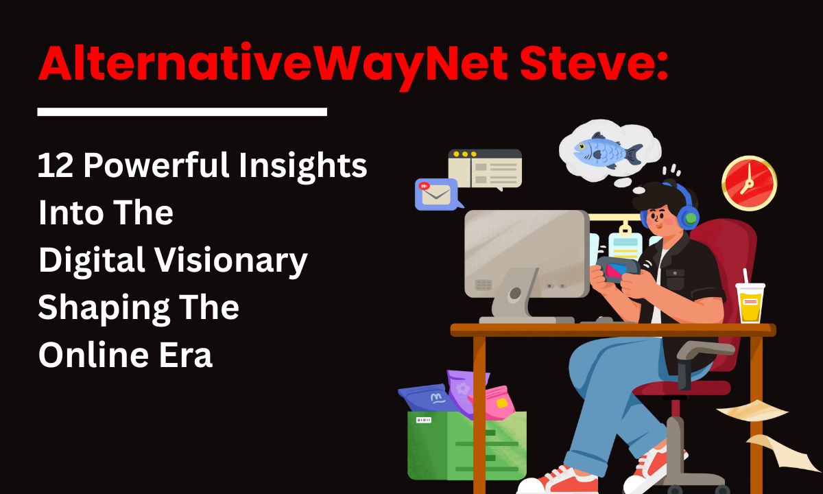 AlternativeWayNet Steve: 12 Powerful Insights into the Digital Visionary Shaping the Online Era